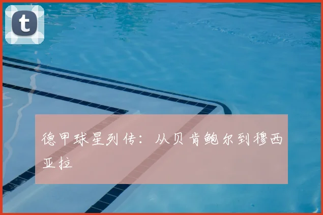德甲球星列传:从贝肯鲍尔到穆西亚拉