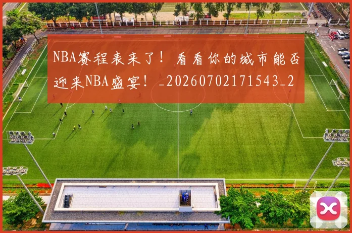 NBA赛程表来了!看看你的城市能否迎来NBA盛宴!_20260702171543_20260714214707