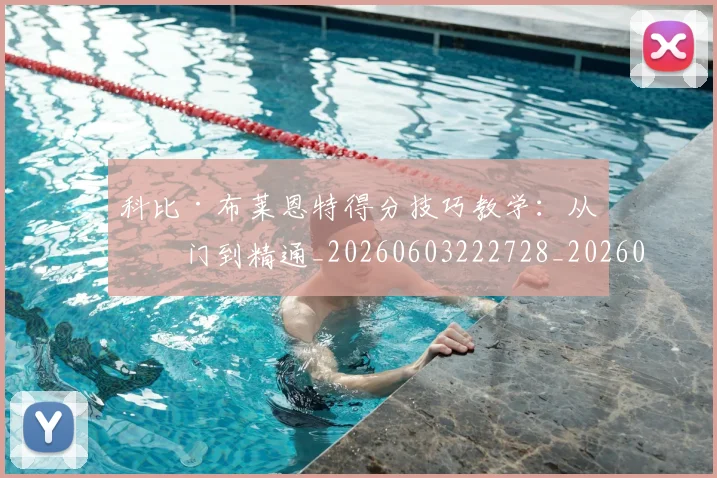 科比·布莱恩特得分技巧教学:从入门到精通_20260603222728_20260708194952