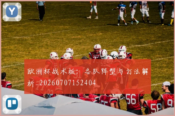 欧洲杯战术板：各队阵型与打法解析_20260707152404