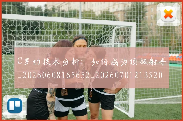 C罗的技术分析：如何成为顶级射手_20260608165652_20260701213520_20260712052258