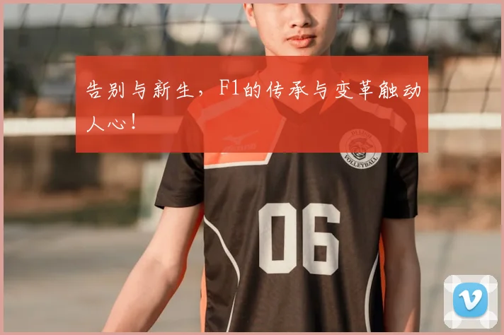 告别与新生，F1的传承与变革触动人心！