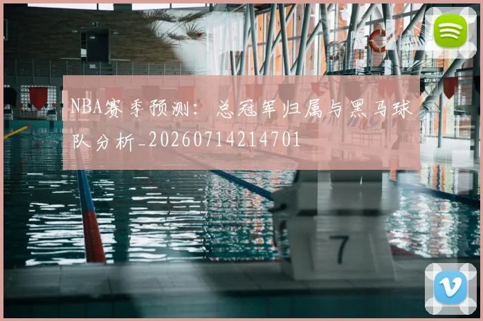 NBA赛季预测：总冠军归属与黑马球队分析_20260714214701
