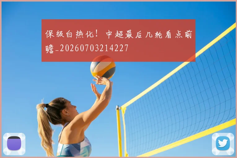 保级白热化！中超最后几轮看点前瞻_20260703214227