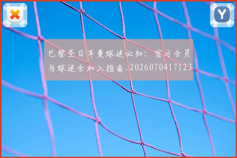 巴黎圣日耳曼球迷必知：官方会员与球迷会加入指南_20260704171230