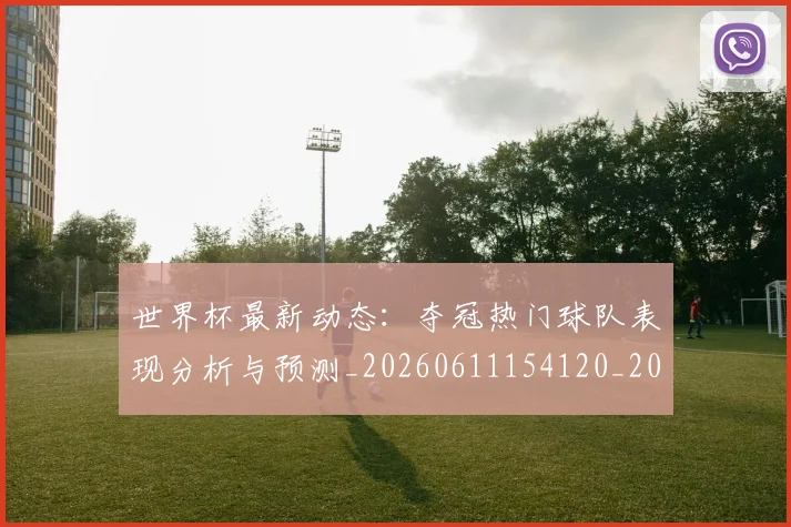 世界杯最新动态：夺冠热门球队表现分析与预测_20260611154120_20260702174033