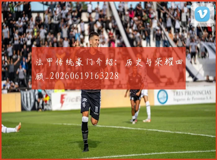 法甲传统豪门介绍：历史与荣耀回顾_20260619163228