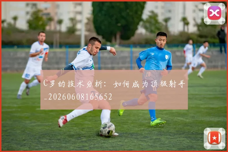 C罗的技术分析：如何成为顶级射手_20260608165652