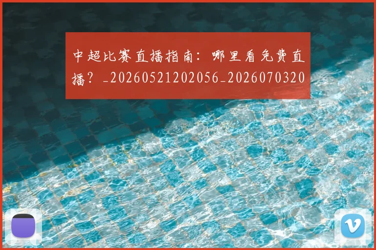 中超比赛直播指南:哪里看免费直播?_20260521202056_20260703204717