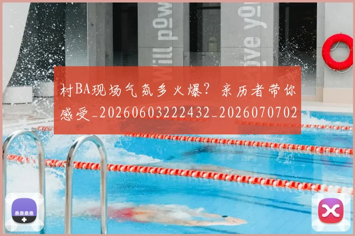 村BA现场气氛多火爆？亲历者带你感受_20260603222432_20260707022200