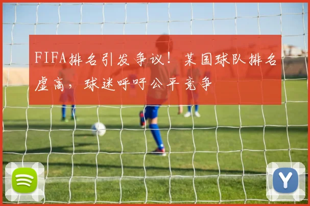 FIFA排名引发争议!某国球队排名虚高,球迷呼吁公平竞争