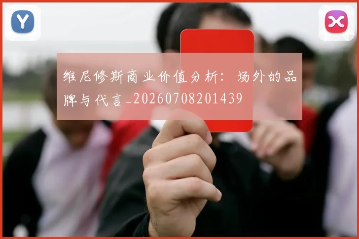 维尼修斯商业价值分析：场外的品牌与代言_20260708201439