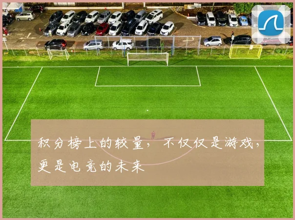 积分榜上的较量,不仅仅是游戏,更是电竞的未来