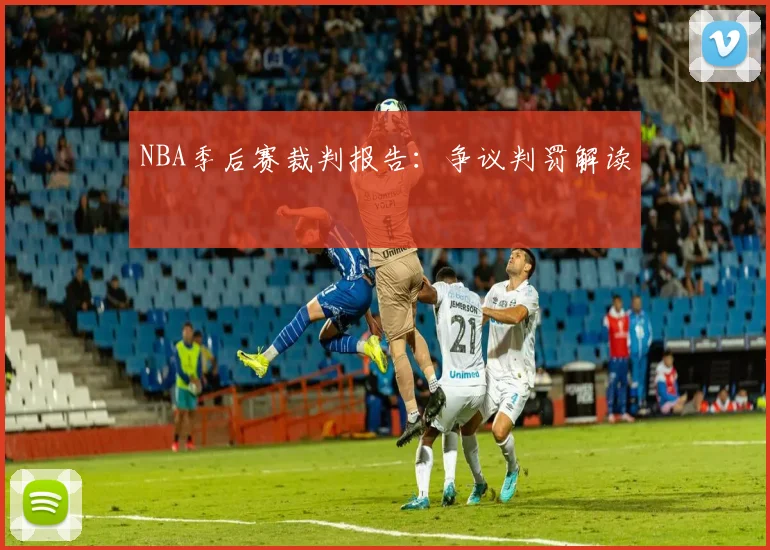 NBA季后赛裁判报告：争议判罚解读