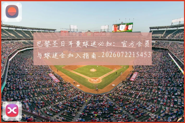 巴黎圣日耳曼球迷必知：官方会员与球迷会加入指南_20260722154539