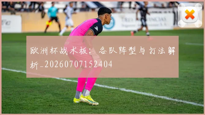 欧洲杯战术板：各队阵型与打法解析_20260707152404