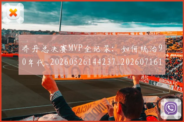 乔丹总决赛MVP全记录：如何统治90年代_20260526144237_20260716192101