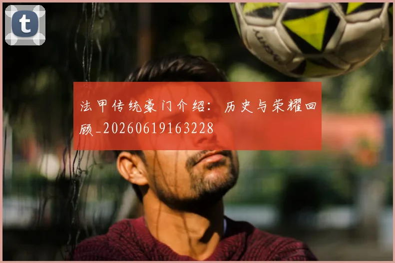 法甲传统豪门介绍：历史与荣耀回顾_20260619163228