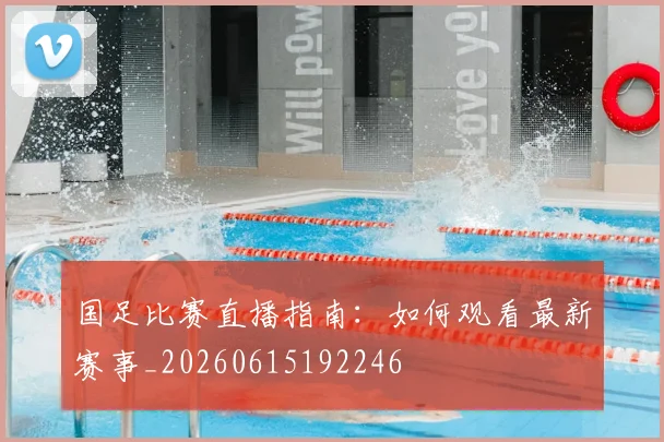 国足比赛直播指南：如何观看最新赛事_20260615192246