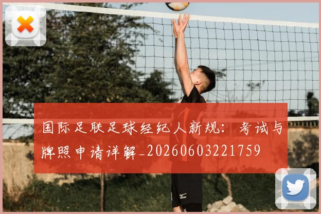 国际足联足球经纪人新规：考试与牌照申请详解_20260603221759