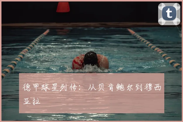 德甲球星列传:从贝肯鲍尔到穆西亚拉