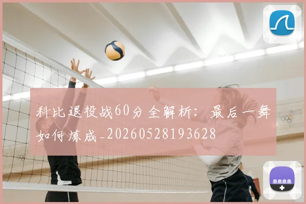 科比退役战60分全解析:最后一舞如何炼成_20260528193628