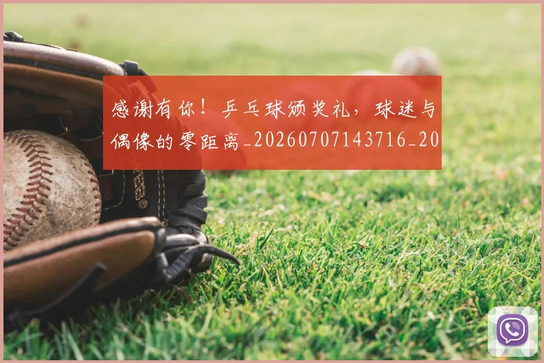 感谢有你！乒乓球颁奖礼，球迷与偶像的零距离_20260707143716_20260723181335