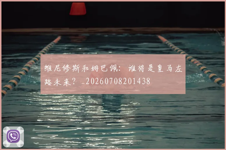 维尼修斯和姆巴佩:谁将是皇马左路未来?_20260708201438