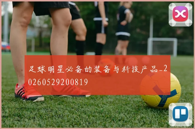 足球明星必备的装备与科技产品_20260529200819