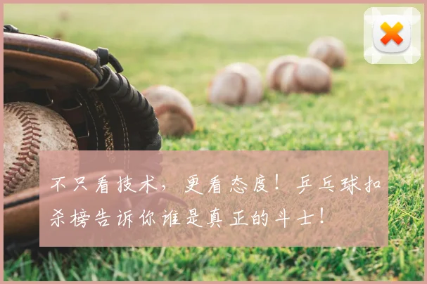 不只看技术，更看态度！乒乓球扣杀榜告诉你谁是真正的斗士！