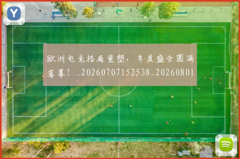 欧洲电竞格局重塑,年度盛会圆满落幕!_20260707152538_20260801170258