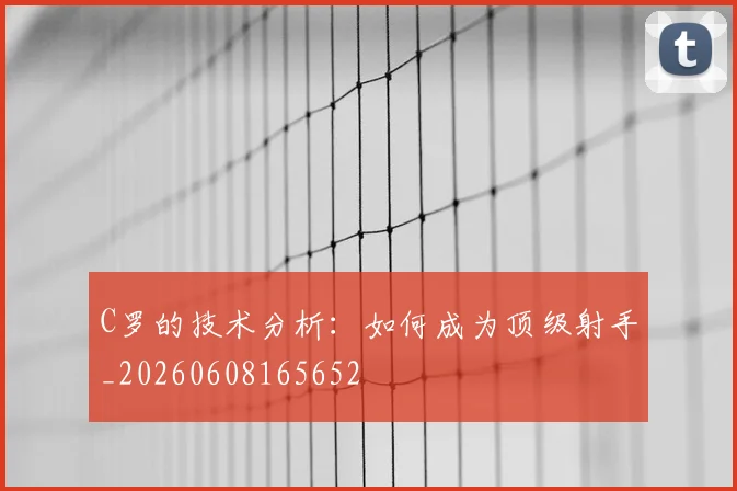 C罗的技术分析：如何成为顶级射手_20260608165652