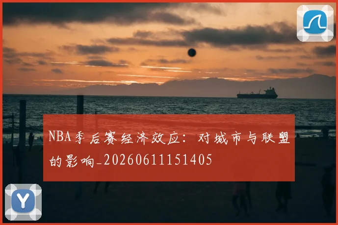 NBA季后赛经济效应：对城市与联盟的影响_20260611151405