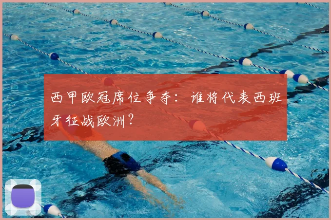 西甲欧冠席位争夺：谁将代表西班牙征战欧洲？