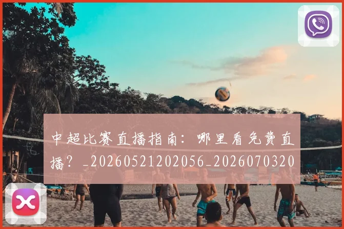 中超比赛直播指南：哪里看免费直播？_20260521202056_20260703204717