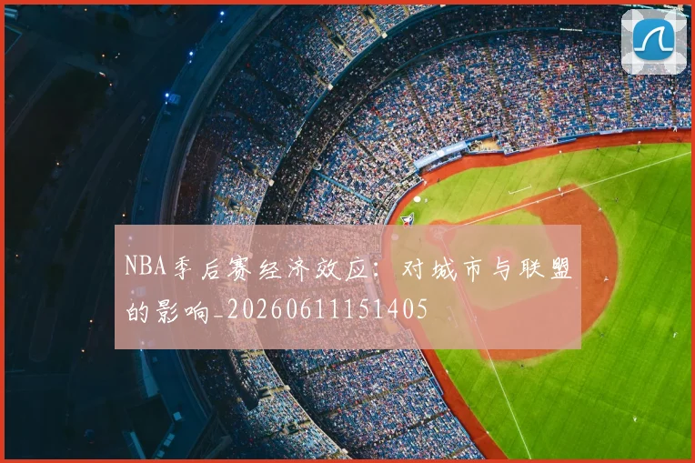 NBA季后赛经济效应：对城市与联盟的影响_20260611151405