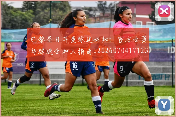 巴黎圣日耳曼球迷必知：官方会员与球迷会加入指南_20260704171230