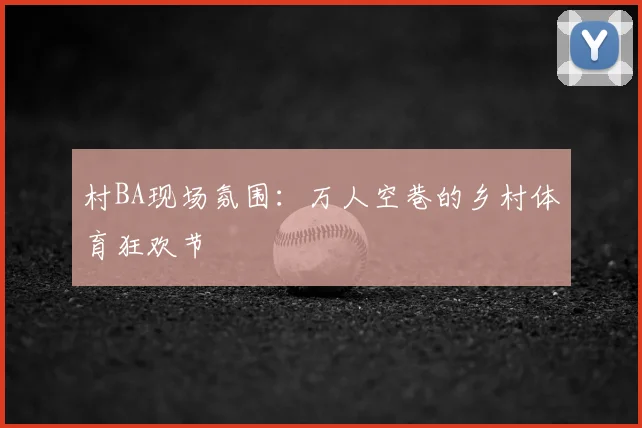 村BA现场氛围：万人空巷的乡村体育狂欢节