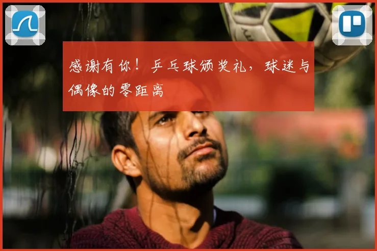 感谢有你！乒乓球颁奖礼，球迷与偶像的零距离