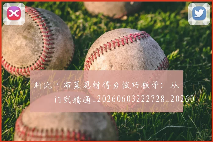 科比·布莱恩特得分技巧教学:从入门到精通_20260603222728_20260708194952
