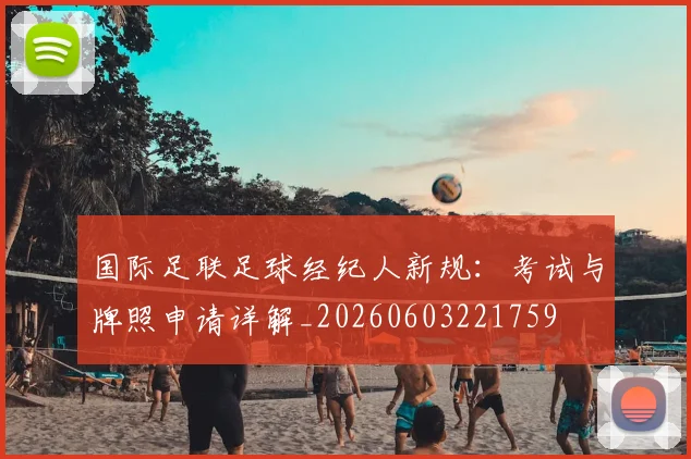 国际足联足球经纪人新规：考试与牌照申请详解_20260603221759
