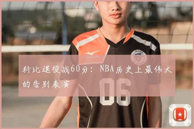 科比退役战60分：NBA历史上最伟大的告别表演